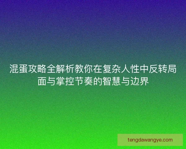 混蛋攻略全解析教你在复杂人性中反转局面与掌控节奏的智慧与边界