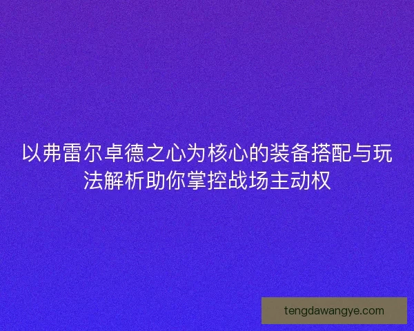 以弗雷尔卓德之心为核心的装备搭配与玩法解析助你掌控战场主动权