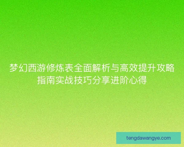 梦幻西游修炼表全面解析与高效提升攻略指南实战技巧分享进阶心得