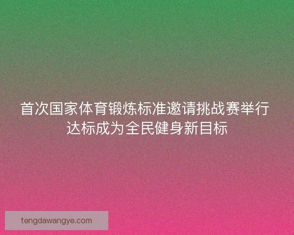 首次国家体育锻炼标准邀请挑战赛举行 达标成为全民健身新目标