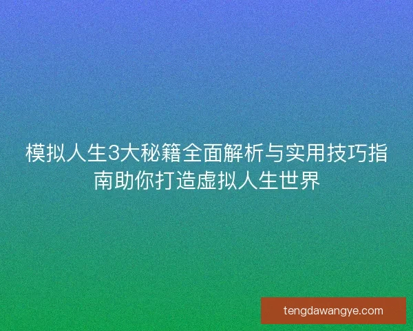 模拟人生3大秘籍全面解析与实用技巧指南助你打造虚拟人生世界