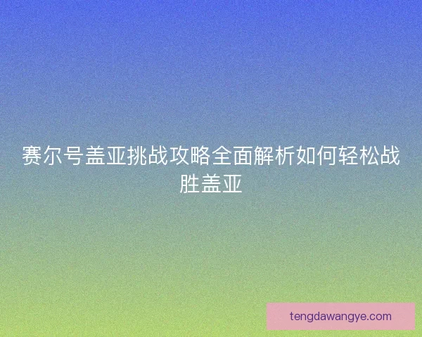 赛尔号盖亚挑战攻略全面解析如何轻松战胜盖亚