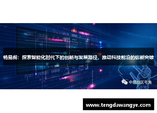 畅易阁：探索智能化时代下的创新与发展路径，推动科技前沿的崭新突破